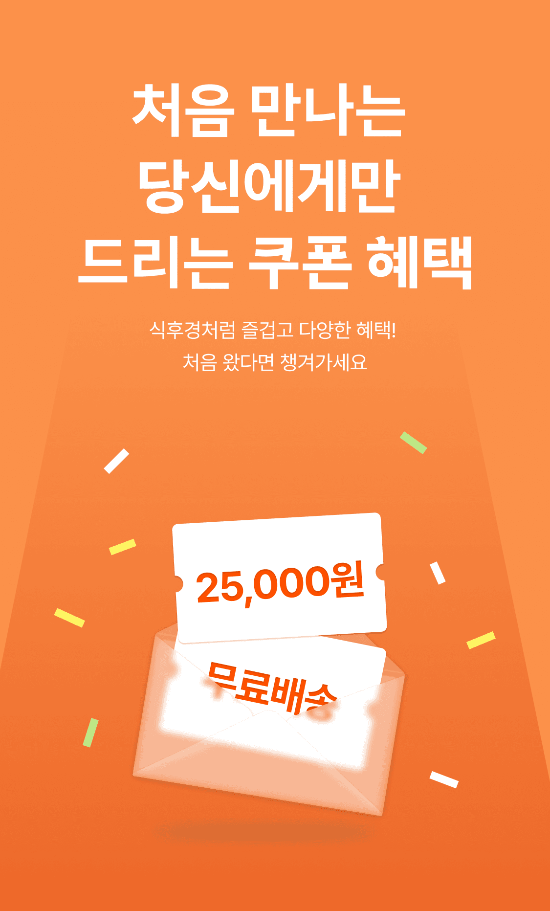 처음 만나는 당신에게만 드리는 쿠폰 혜택 - 식후경처럼 즐겁고 다양한 혜택 처음 왔다면 챙겨가세요